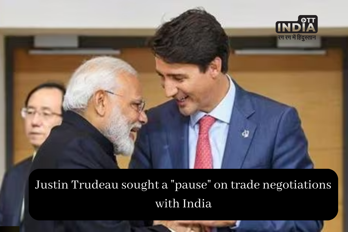 Justin Trudeau sought a pause on trade negotiations with India