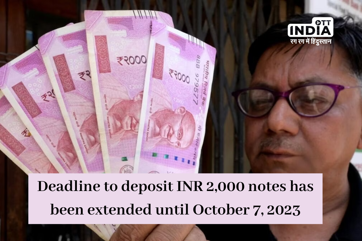 Deadline to deposit INR 2,000 notes has been extended until October 7, 2023