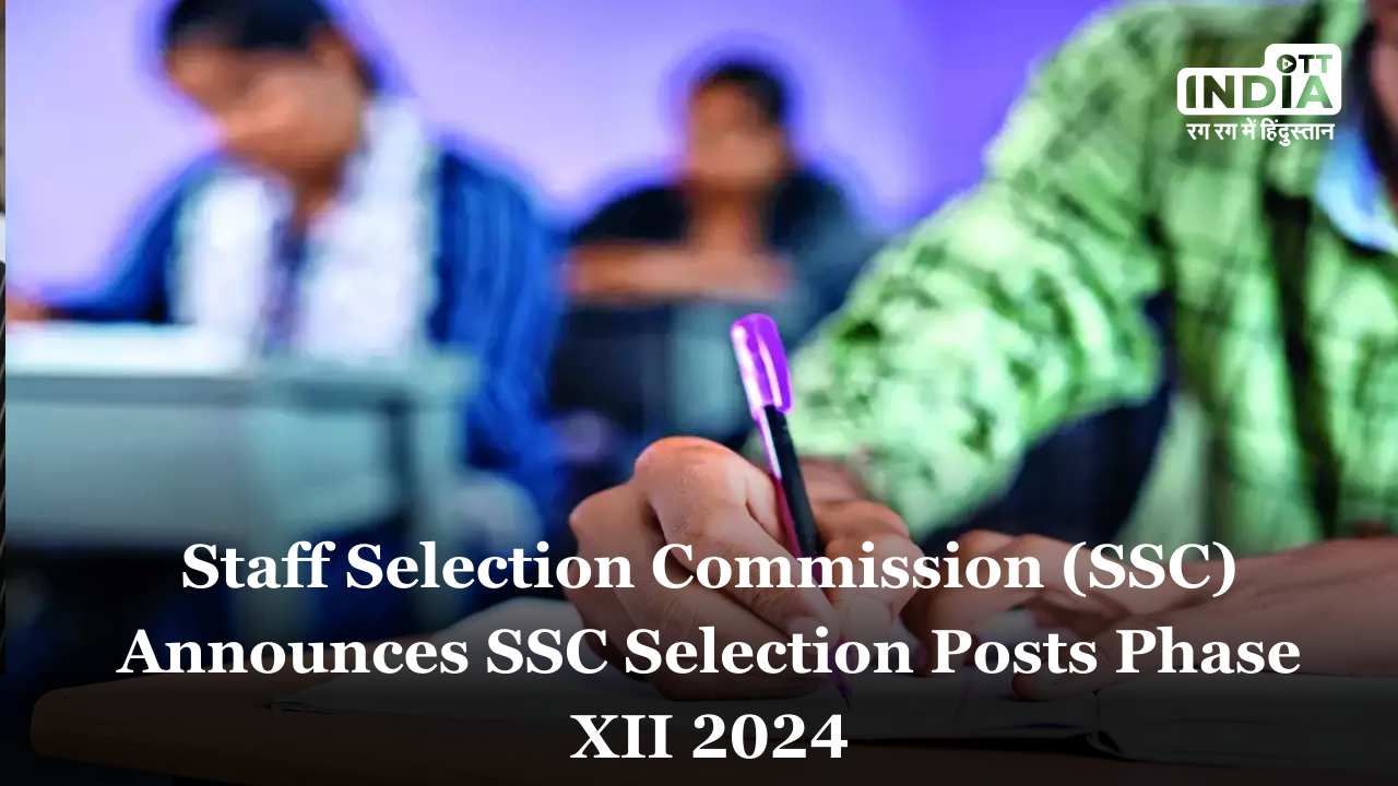 Staff Selection Commission (SSC) Announces SSC Selection Posts Phase XII 2024